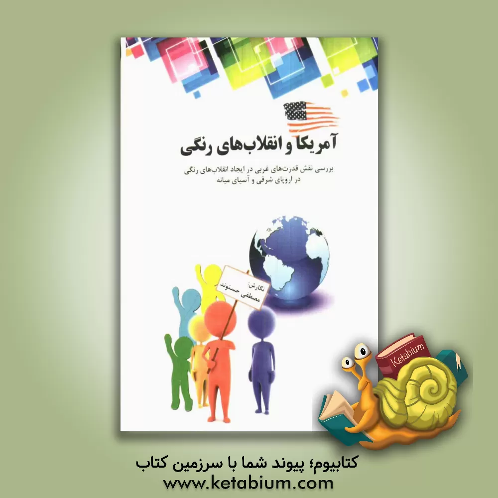 کتاب آمریکا و انقلابهای رنگی: بررسی نقش قدرت های غربی در ایجاد انقلاب های رنگی در اروپای شرقی و آسیای میانه اثر مصطفی حسنوند
