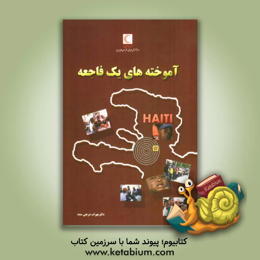 کتاب آموخته های یک فاجعه: گزارشی از فعالیت های تیم درمانی اعزامی جمعیت هلال احمر جمهوری اسلامی به کشور هائیتی زلزله فاجعه بار 2010 اثر مهراب شریفی‌سده