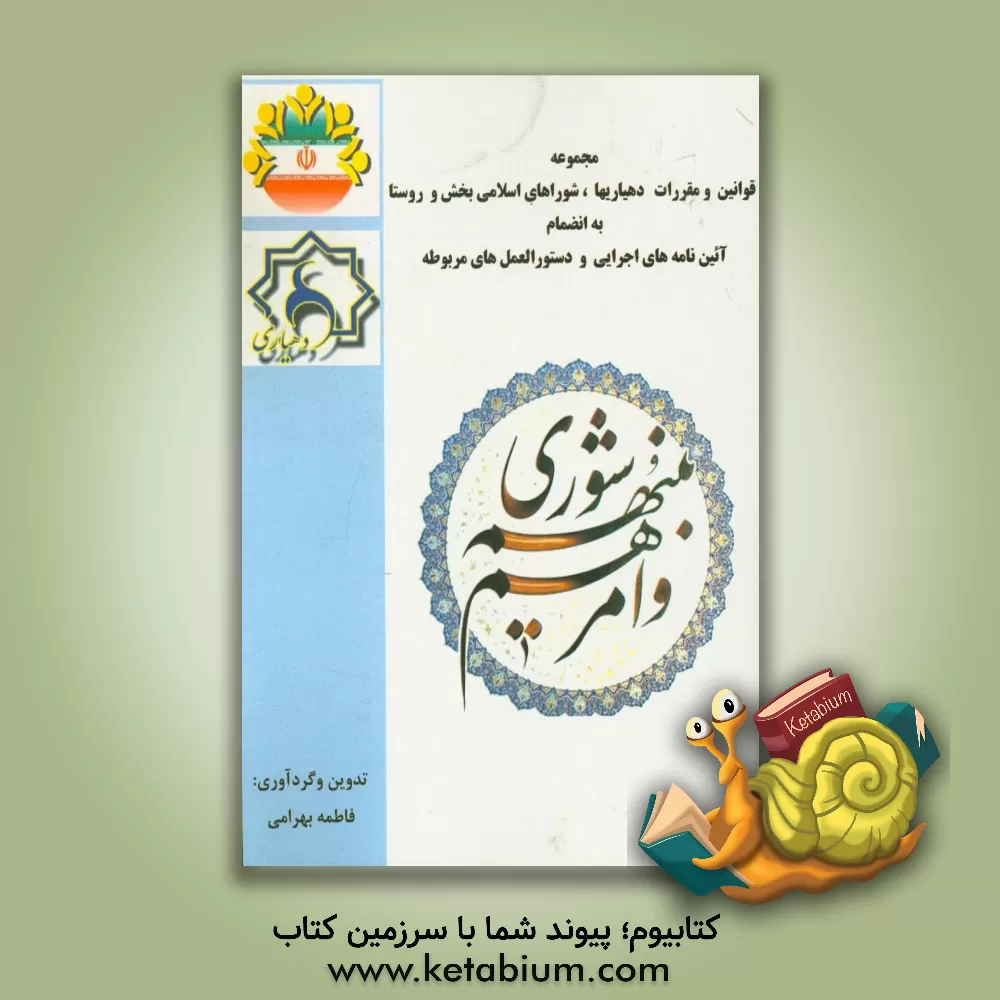 کتاب مجموعه قوانین و مقررات دهیاری ها، شوراهای اسلامی بخش و روستا با آخرین اصلاحات و الحاقات اثر فاطمه بهرامی