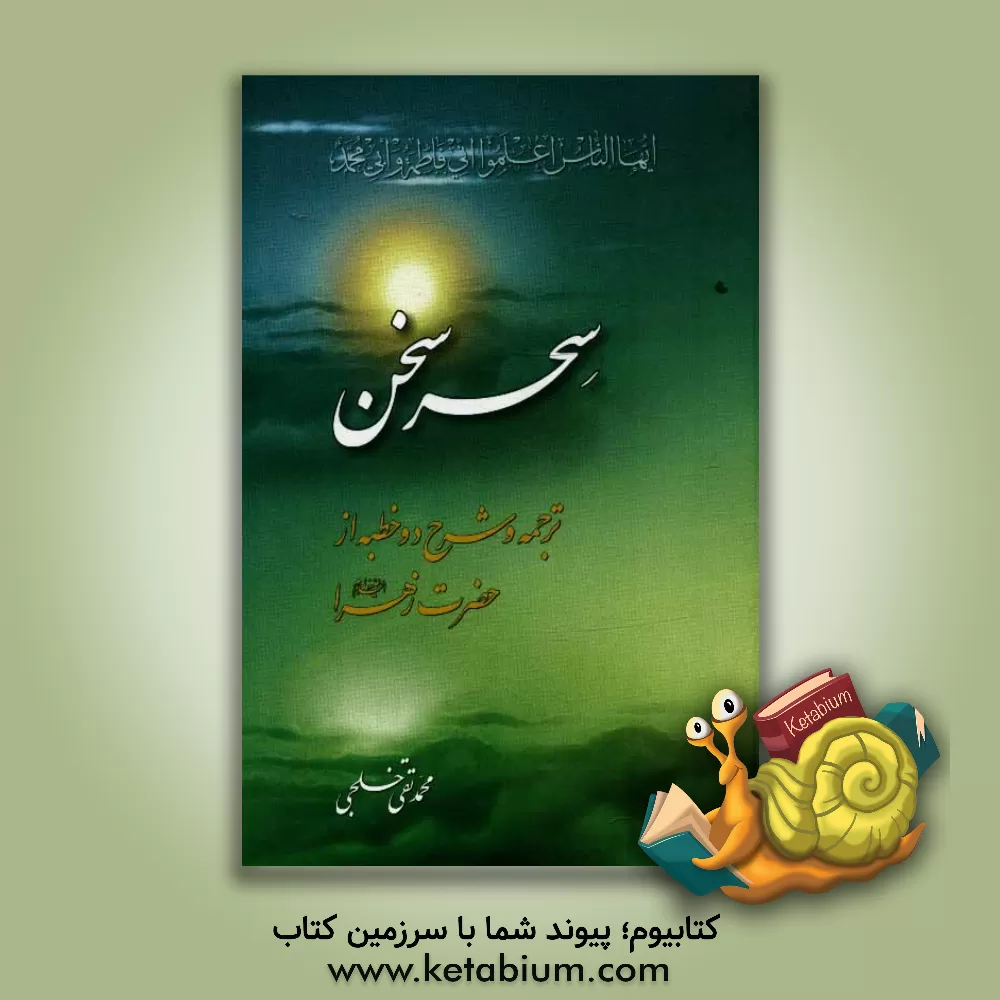 کتاب سحر سخن و اعجاز اندیشه در بازخوانی آموزه های بعثت "شرح دو خطبه از حضرت زهرا (س)" اثر محمدتقی خلجی