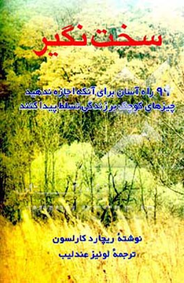 کتاب سخت نگیر: 99 راه آسان برای آنکه اجازه ندهید چیزهای کوچک بر زندگی تان تسلط پیدا کنند اثر ریچارد کارلسون