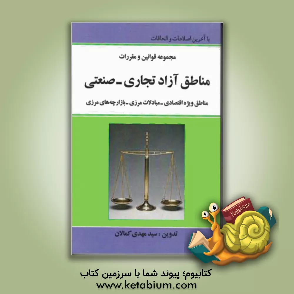 کتاب مجموعه قوانین و مقررات منطقه آزاد تجاری - صنعتی و مناطق ویژه اقتصادی، بازارچه های مرزی اثر سیدمهدی کمالان