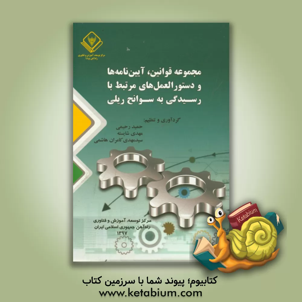 کتاب مجموعه قوانین، آیین نامه ها و دستورالعمل های مرتبط با رسیدگی به سوانح ریلی اثر حمید رحیمی