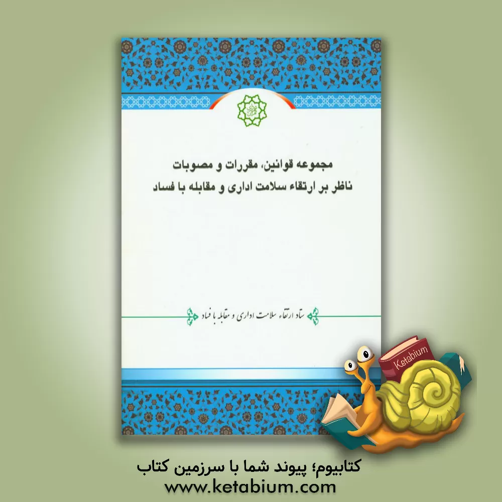 کتاب مجموعه قوانین، مقررات و مصوبات ناظر بر ارتقاء سلامت اداری و مقابله با فساد اثر رضا وحیدی