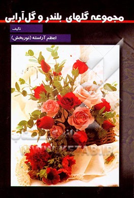 کتاب مجموعه گلهای بلندر و گل آرایی: به همراه مجسمه سازی (1) اثر اعظم آراسته