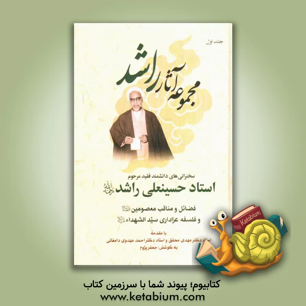 کتاب سخنرانی های دانشمند فقید مرحوم استاد حسینعلی راشد (ره): بخش اول: فضائل و مناقب معصومین (ع) و فلسفه عزاداری سیدالشهداء (ع) اثر احمد مهدوی‌دامغانی