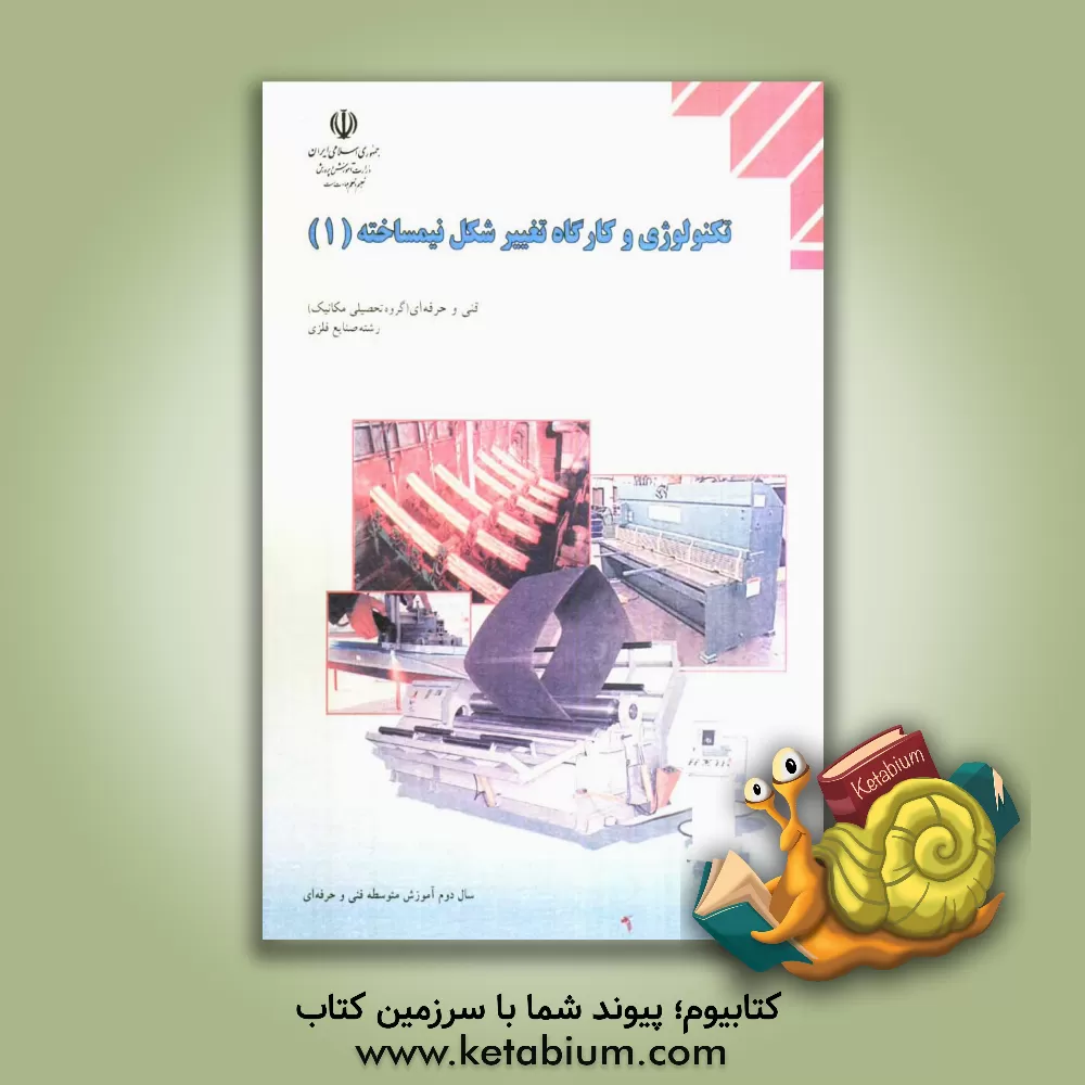 کتاب تکنولوژی و کارگاه تغییر شکل نیم ساخته رشته ی: صنایع فلزی، زمینه ی: صنعت، شاخه ی آموزش فنی و حرفه ای اثر مهدی فردی