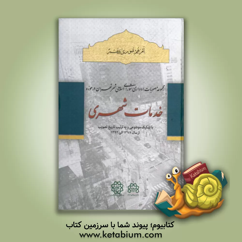 کتاب مجموعه مصوبات ادواری شورای اسلامی شهر تهران در حوزه خدمات شهری: با تفکیک موضوعی و به ترتیب تاریخ تصویب از سال 1378 الی 1392 اثر نادر شکری