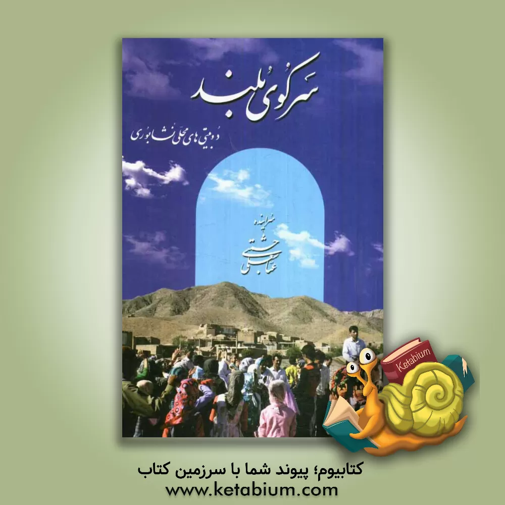 کتاب سر کوی بلند: دوبیتی ها و اشعار محلی نشابوری به انضمام فرهنگواره تصویری و لغات |اثر عباسعلی حشمتی