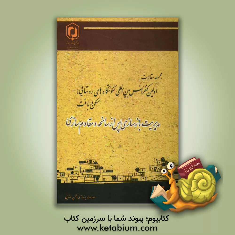 کتاب مجموعه مقالات اولین کنفرانس بین المللی سکونتگاه های روستایی "مسکن و بافت" 28 و 29 اردیبهشت 1389 "مدیریت بازسازی پس از سانحه و مقاوم سازی" اثر محسن سرتیپی‌پور