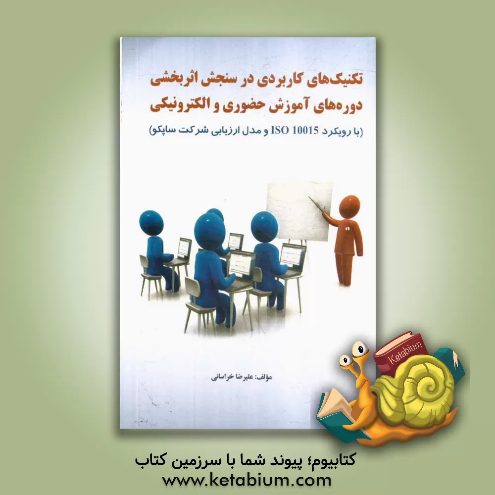 کتاب تکنیک های کاربردی در سنجش اثربخشی دوره های آموزش حضوری و الکترونیکی با رویکرد ایزو 10015 و مدل ارزیابی شرکت ساپکو اثر علیرضا خراسانی