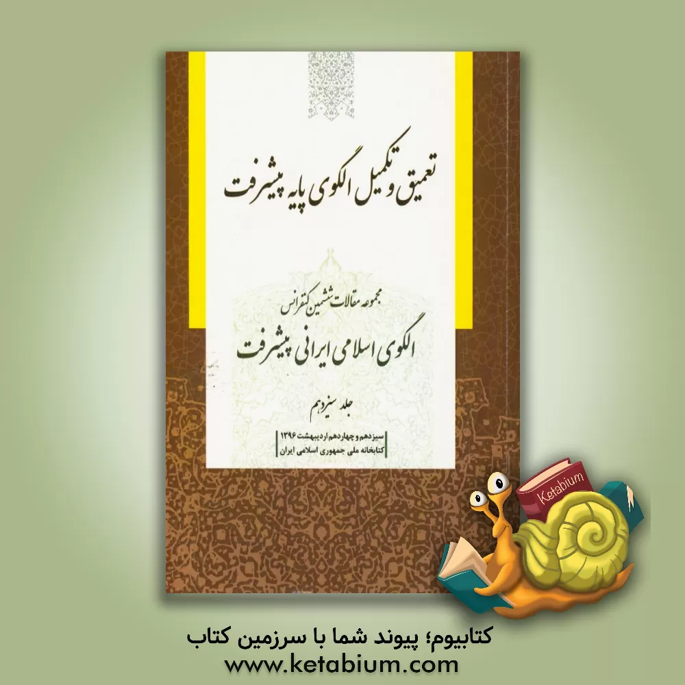 کتاب مجموعه مقالات ششمین کنفرانس الگوی اسلامی ایرانی پیشرفت: تعمیق و تکمیل الگوی پایه پیشرفت سیزدهم و چهاردهم اردیبهشت 1396