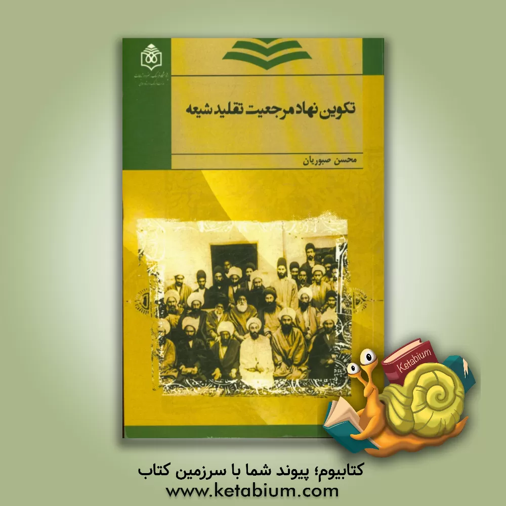 کتاب تکوین نهاد مرجعیت تقلید شیعه گفتاری در تحولات سیاسی و اجتماعی روحانیت شیعه در دوره قاجار و پهلوی اول اثر محسن صبوریان