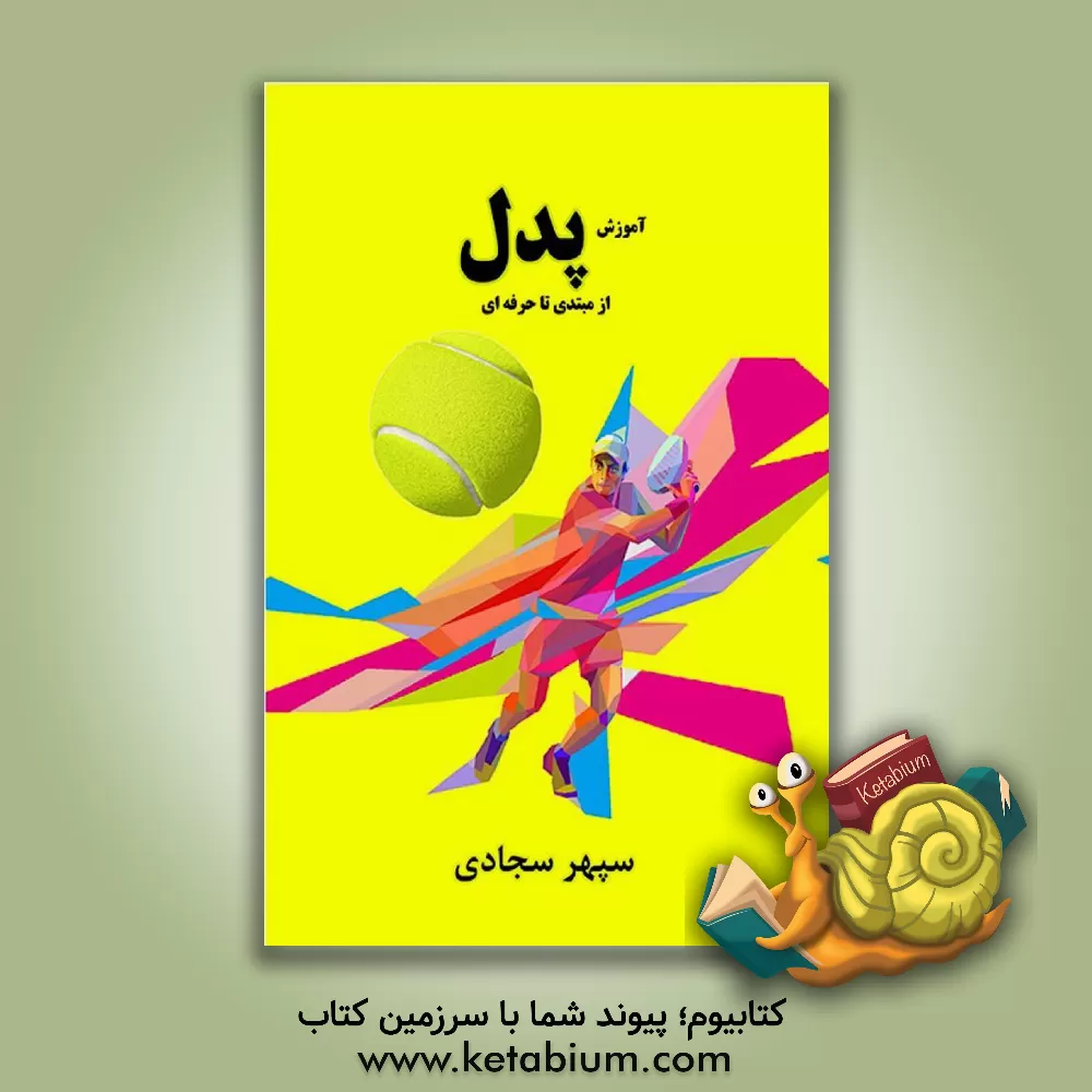 کتاب آموزش پدل از مبتدی تا حرفه ای: مبانی - تکنیک ها - تاکتیک ها - تمرین ها اثر سیدسپهر سجادی