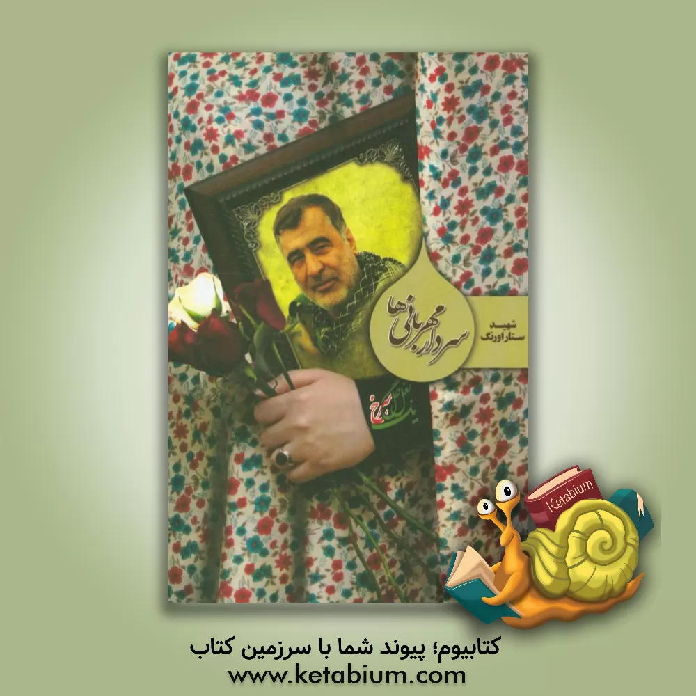 کتاب سردار مهربانی ها: شهید مدافع حرم ستار اورنگ اثر مهدی گودرزی