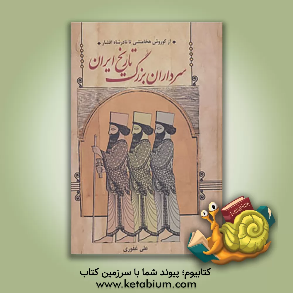 کتاب سرداران بزرگ تاریخ ایران: از کورش هخامنشی تا نادرشاه افشار اثر علی غفوری