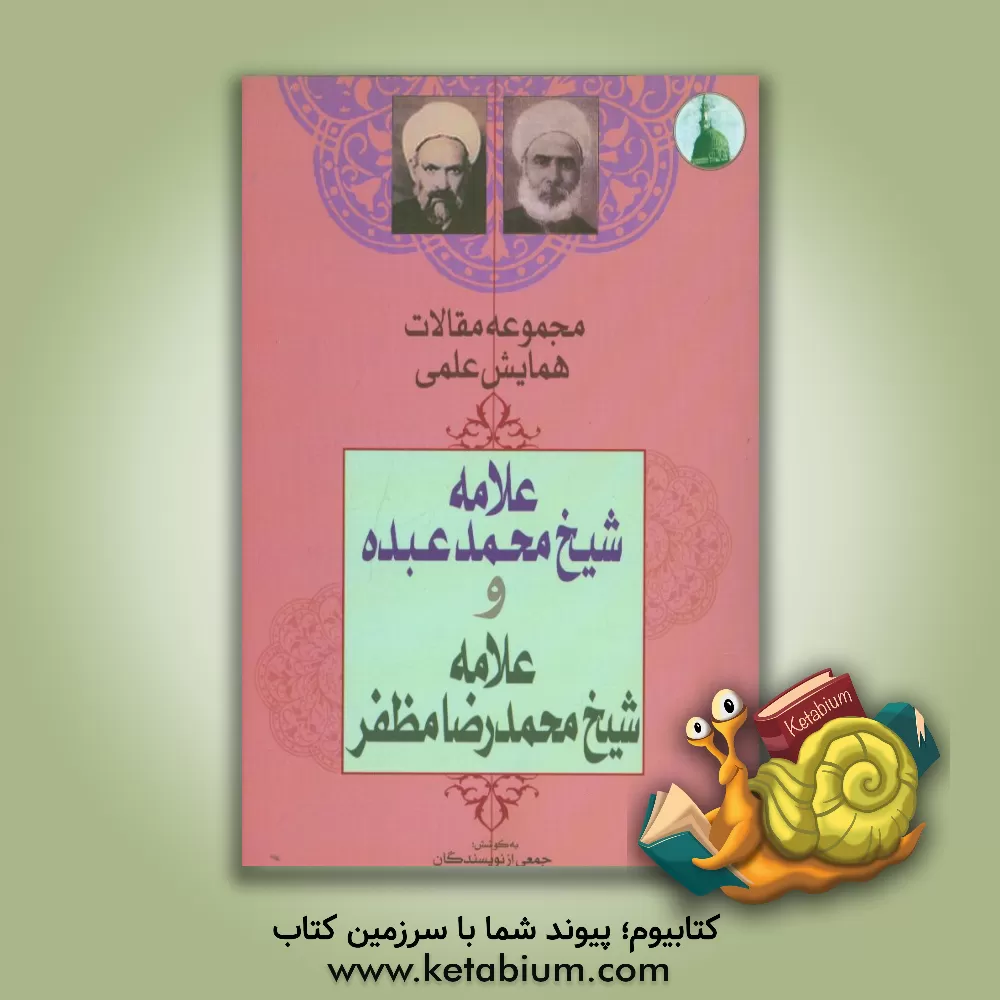 کتاب مجموعه مقالات همایش علمی بزرگداشت علامه شیخ محمد عبده و علامه شیخ محمدرضا مظفر اثر جمعی از نویسندگان