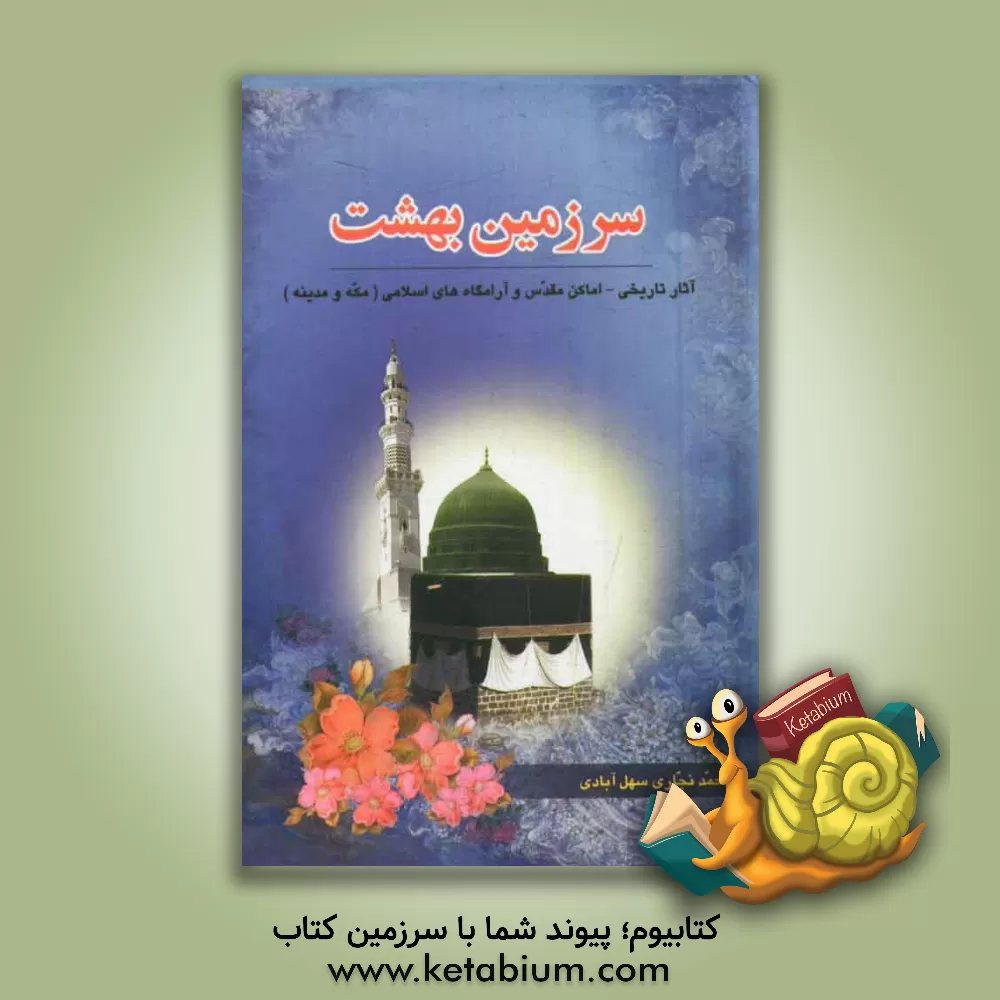 کتاب سرزمین بهشت (آثار تاریخی، آرامگاهها و زیارتگاههای اسلامی مکه مکرمه و مدینه منوره) اثر محمد نجاری‌سهل‌آبادی