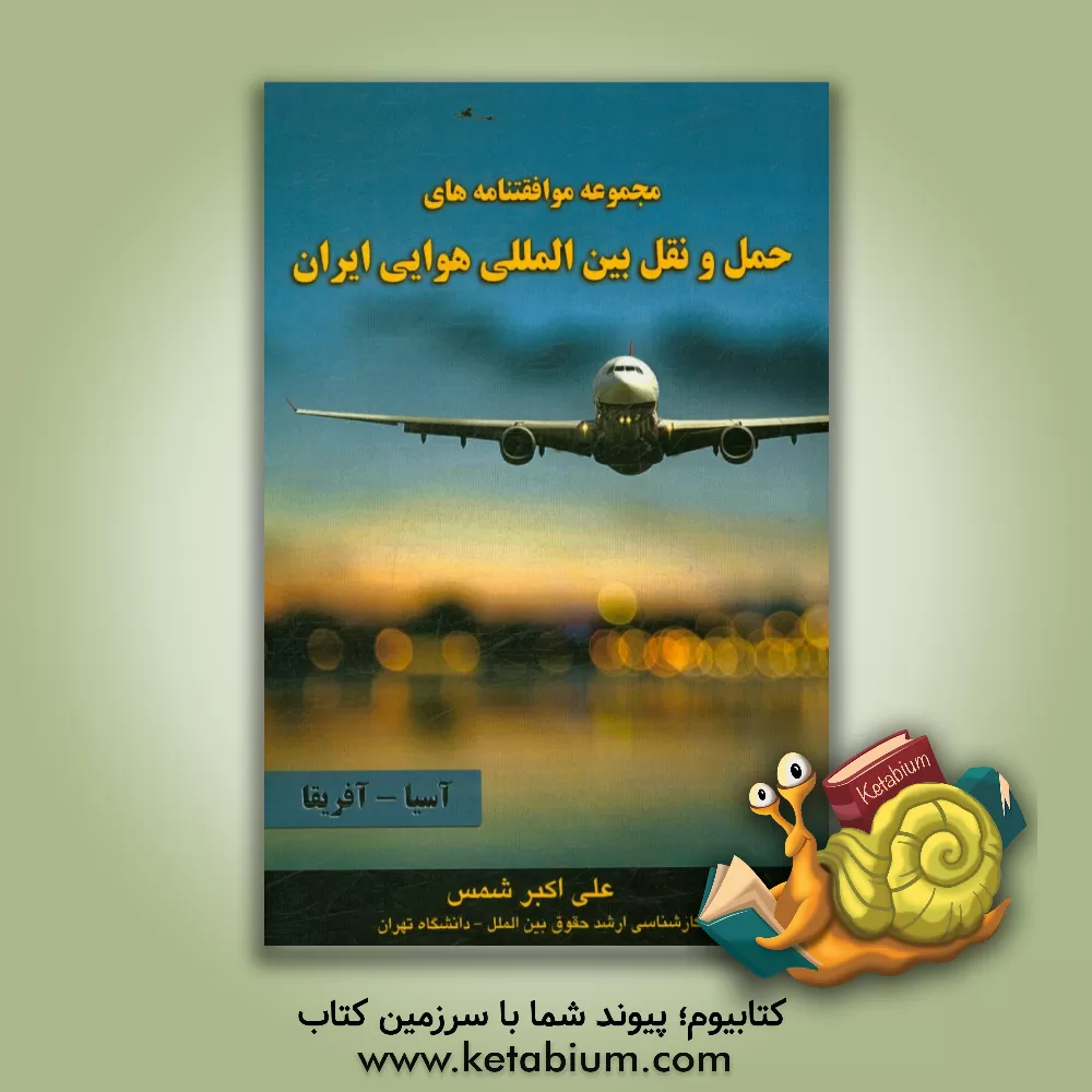 کتاب مجموعه موافقتنامه های حمل و نقل بین المللی هوایی ایران اثر علی‌اکبر شمس
