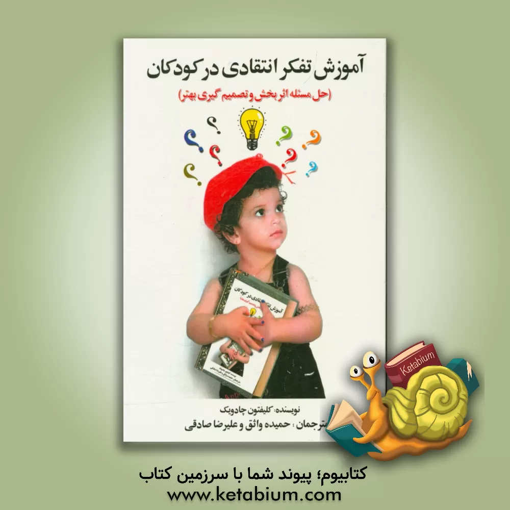 کتاب آموزش تفکر انتقادی به کودکان: حل مسئله اثربخش و تصمیم گیری بهتر اثر کلیفتون‌بی. چدویک