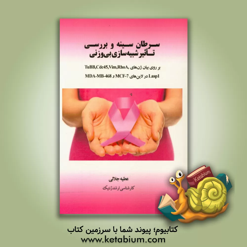 کتاب سرطان سینه و بررسی تاثیر شبیه سازی بی وزنی بر روی بیان ژن های TuBB, Cdc45, Vim, RhoA, Lasp1 در لاین های MCF-7 و MDA-MB-468 اثر عطیه جلالی