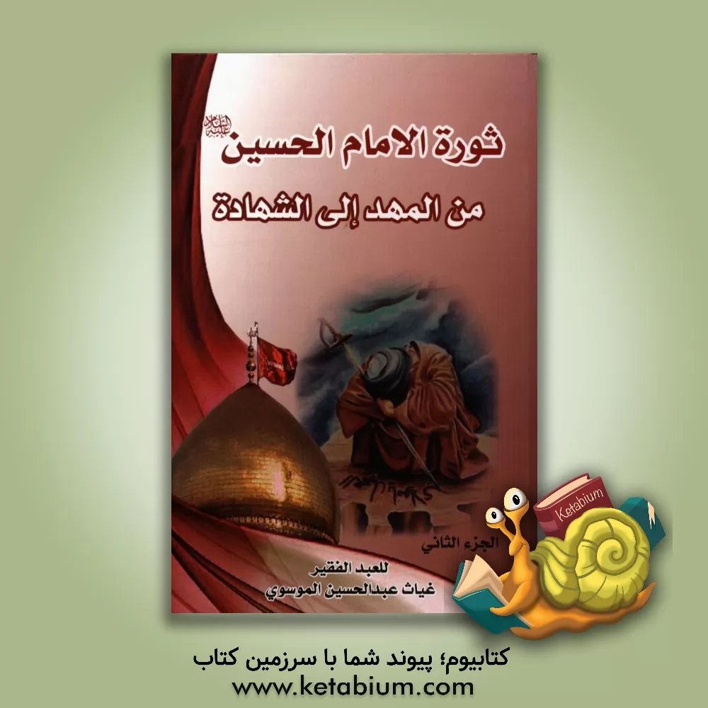 کتاب ثوره الامام الحسین (ع) من المهد الی الشهاده: ثوره الامام الحسین (ع) و اهدافها فی الحاضر و المستقبل و امتدادها للامام المهدی (عج) اثر سیدغیاث موسوی
