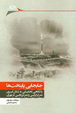 کتاب جابجایی پایتخت ها: با نگاهی تحلیلی به شکل گیری تمرکزگرایی و تمرکززدایی در تهران اثر میرنجف موسوی