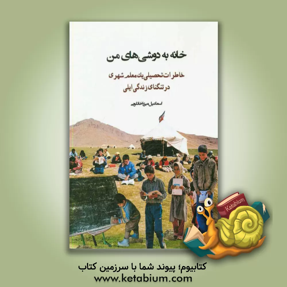 کتاب خانه به دوشی های من: خاطرات تحصیلی یک معلم شهری در تنگنای زندگی ایل اثر اسماعیل میرزاخانلویی