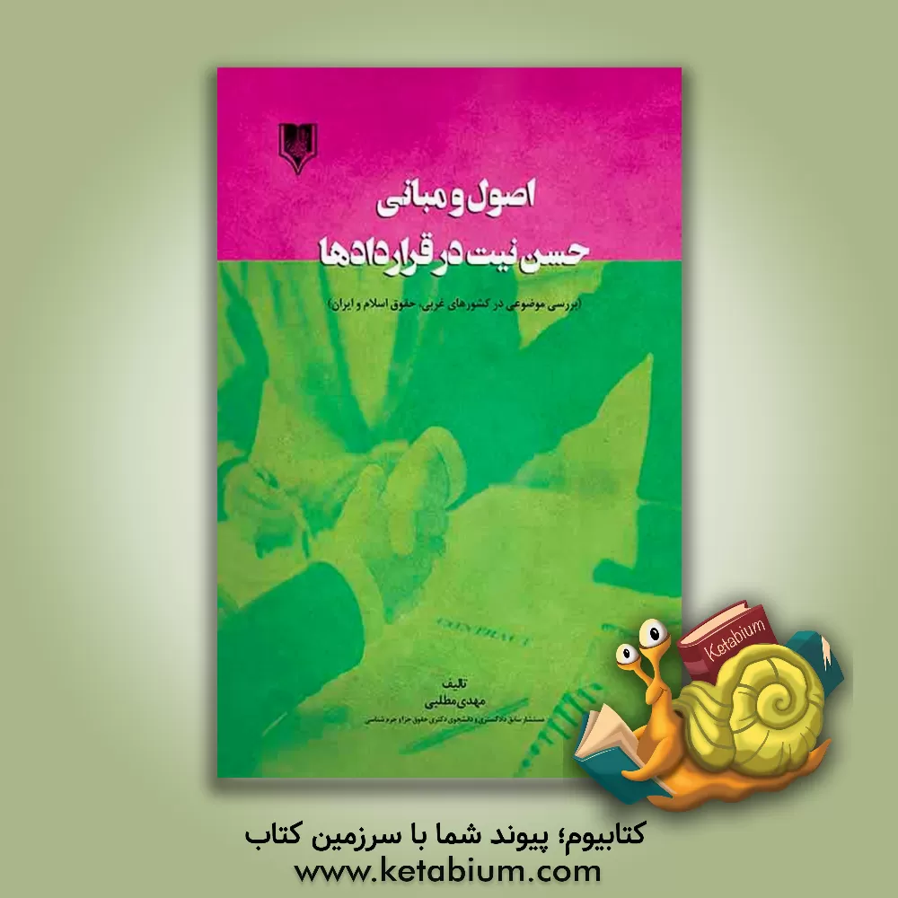 کتاب اصول و مبانی حسن نیت در قراردادها (بررسی موضوعی در کشورهای غربی، حقوق اسلام و ایران) اثر مهدی مطلبی