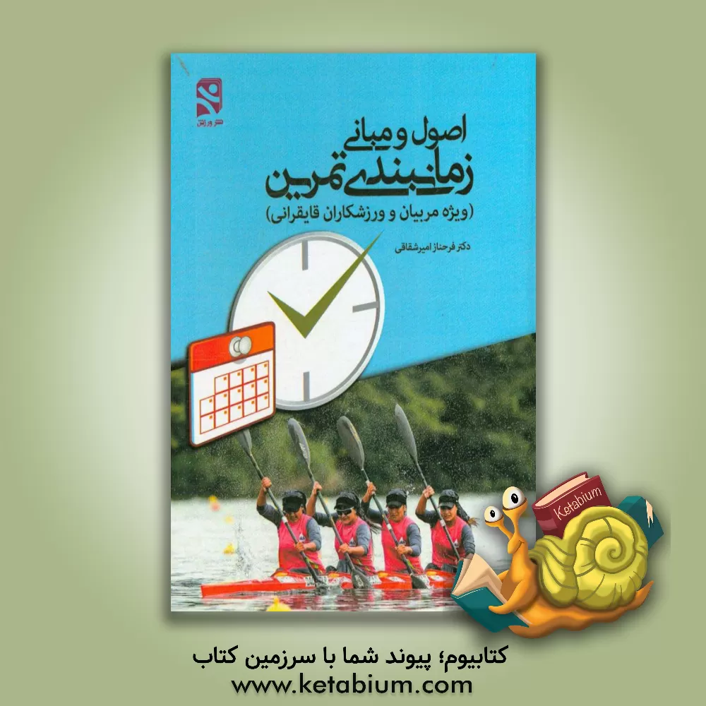 کتاب اصول و مبانی زمان بندی تمرین (ویژه مربیان و ورزشکاران قایقرانی) اثر فرحناز امیرشقاقی