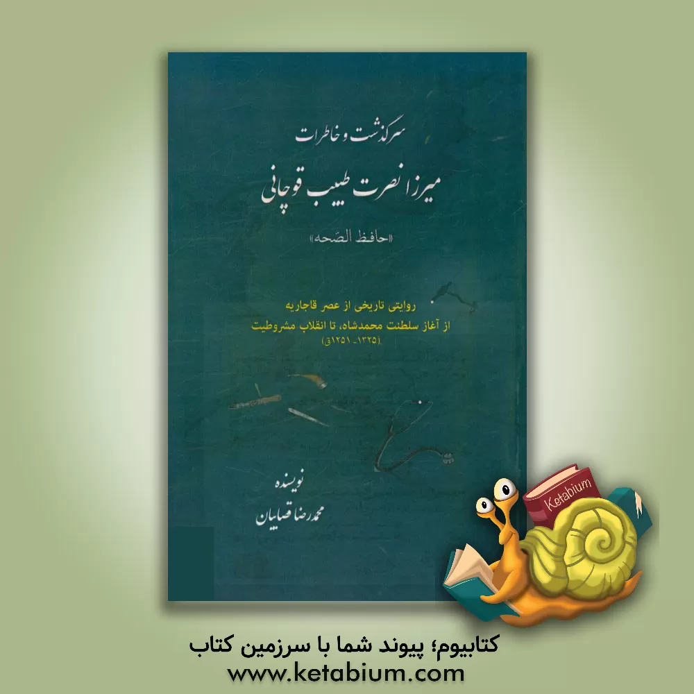 کتاب سرگذشت و خاطرات میرزا نصرت طبیب قوچانی "حافظ الصحه": روایتی تاریخی از عصر قاجاریه از آغاز سلطنت محمدشاه، تا انقلاب مشروطیت (1325 - 1251 ق.) اثر محمدرضا قصابیان