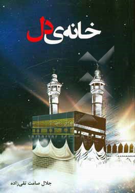 کتاب خانه دل (سیر بنا و بازسازی کعبه با نگاهی به اوضاع سیاسی و اجتماعی مکه) اثر جلال صامت‌تقی‌زاده