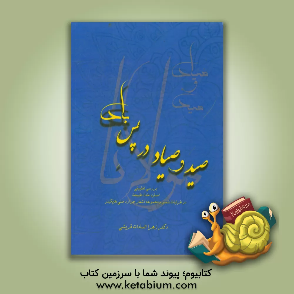 کتاب صید و صیاد در پس باد: (بررسی تطبیقی خدا، انسان و طبیعت در منتخبی از غزلیات دیوان شمس و مجموعه اشعار جرالد منلی هاپکینز) اثر زهراالسادات قریشی