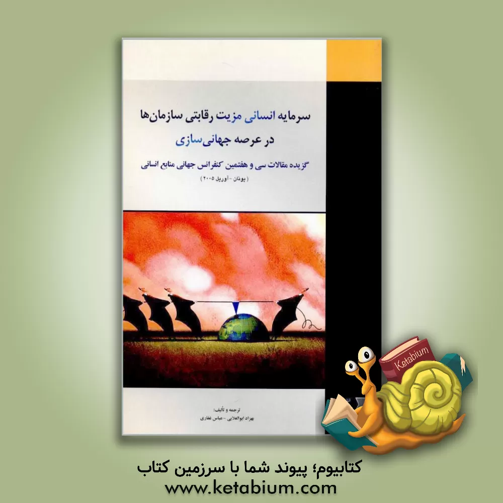 کتاب سرمایه انسانی مزیت رقابتی سازمان ها در عرصه جهانی سازی: گزیده مقالات سی و هفتمین کنفرانس جهانی منابع انسانی (یونان - آوریل 2005) اثر عباس غفاری