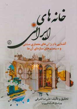کتاب خانه های ایرانی: آشنایی با ویژگی های معماری سنتی و سیستم های سازه ای آن ها اثر علیرضا اشرفی