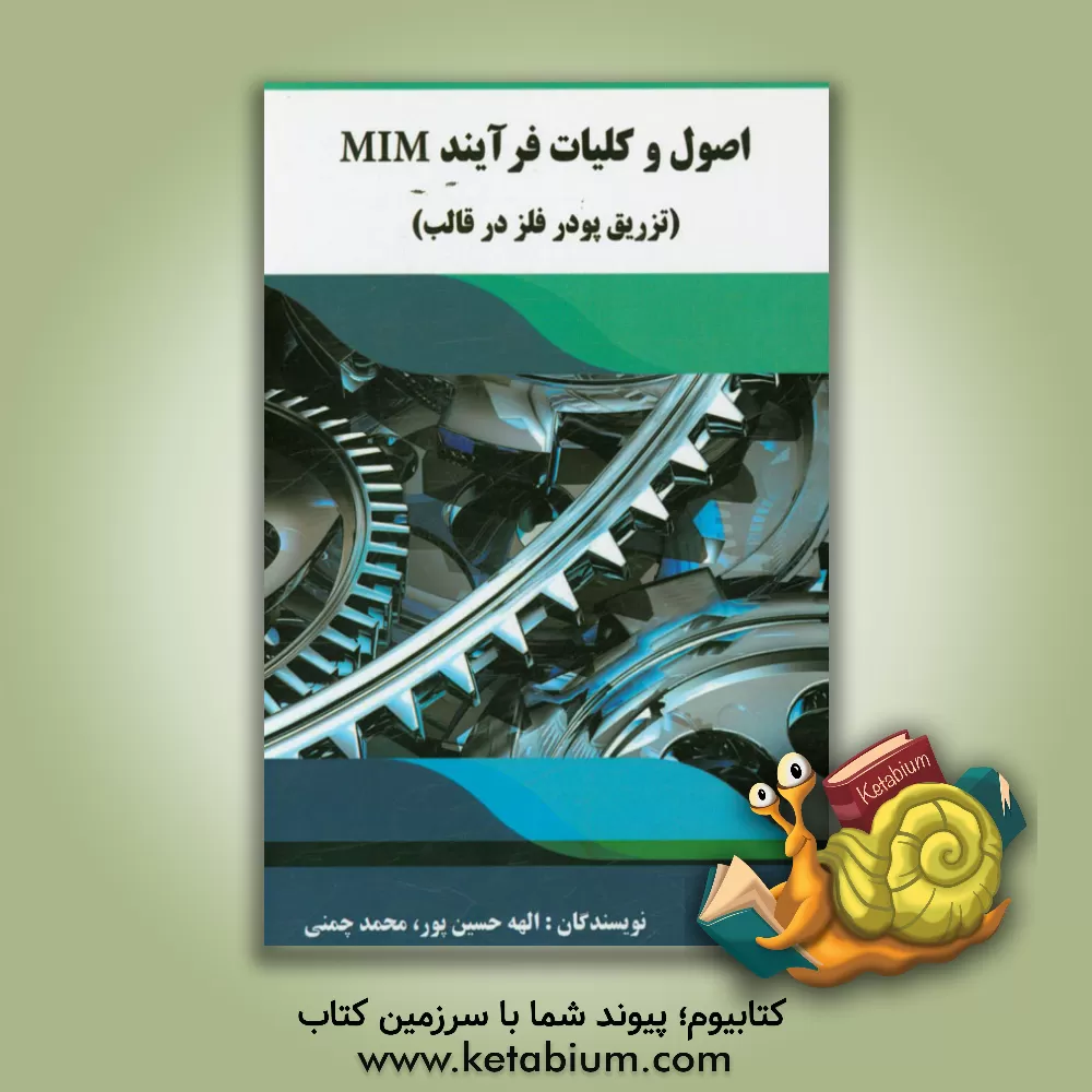 کتاب اصول و کلیات فرآیند MIM: تزریق پودر فلز در قالب اثر الهه حسین‌پور