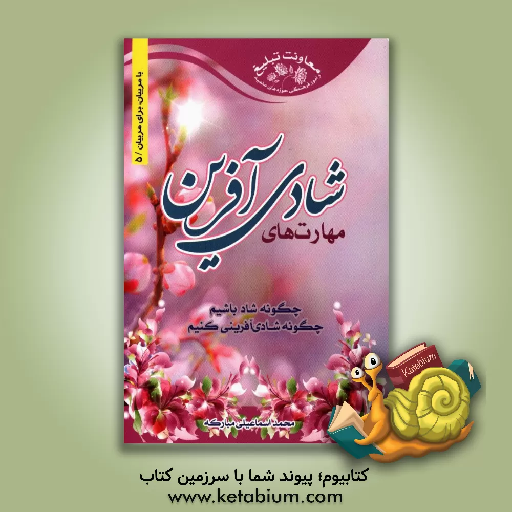 کتاب مهارتهای شادی آفرین: چگونه شاد باشیم؟ چگونه شادی آفرینی کنیم؟ اثر محمد اسماعیلی‌مبارکه