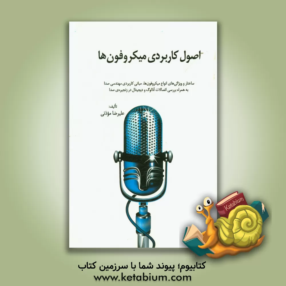 کتاب اصول کاربردی میکروفون ها: ساختار و ویژگی های انواع میکروفون ها، مبانی کاربردی مهندسی صدا به همراه بررسی اتصالات آنالوگ و دیجیتال در زنجیره ی صدا اثر علیرضا موذنی