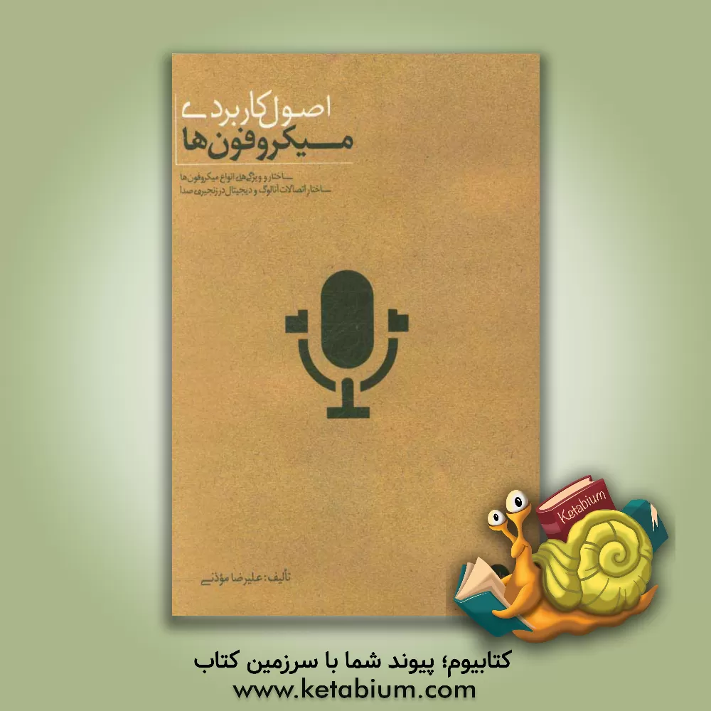 کتاب اصول کاربردی میکروفون ها: ساختار و ویژگی های انواع میکروفون ها، مبانی کاربردی مهندسی صدا به همراه بررسی اتصالات آنالوگ و دیجیتال در زنجیره ی صدا اثر علیرضا موذنی