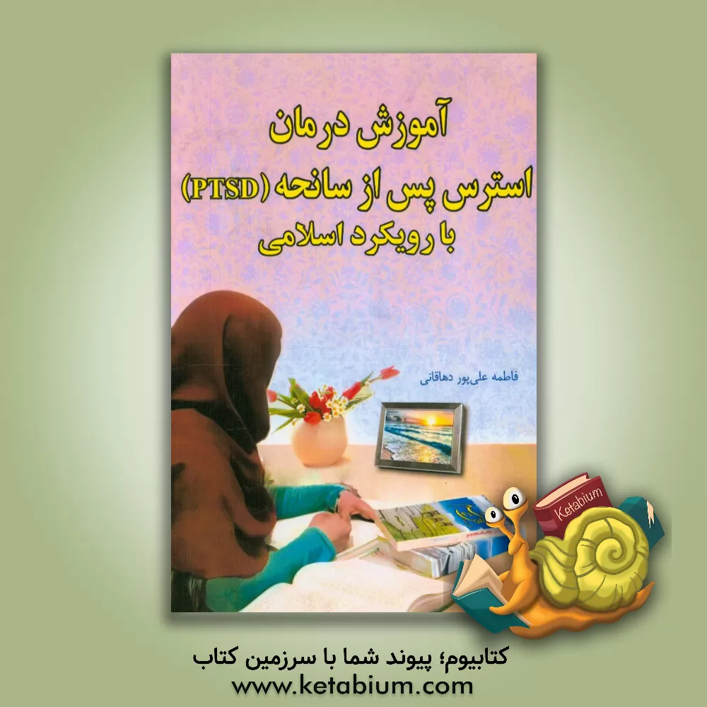 کتاب آموزش درمان استرس پس از سانحه (PTSD) با رویکرد اسلامی اثر فاطمه علی‌پوردهاقانی