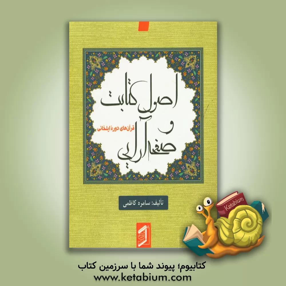 کتاب اصول کتابت و صفحه آرایی قرآن های دوره ایلخانی اثر سامره کاظمی