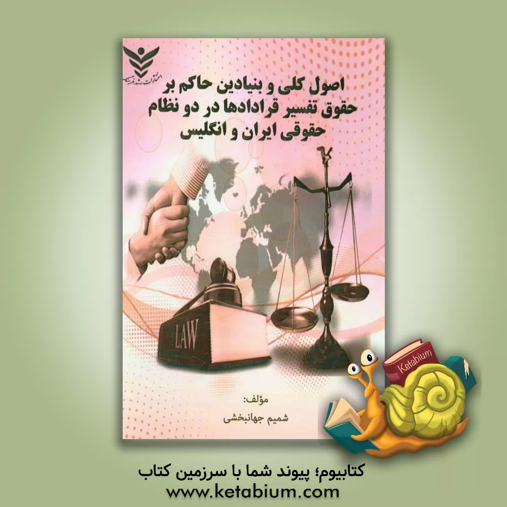کتاب اصول کلی و بنیادین حاکم بر حقوق تفسیر قراردادها در دو نظام حقوقی ایران و انگلیس اثر شمیم جهانبخشی