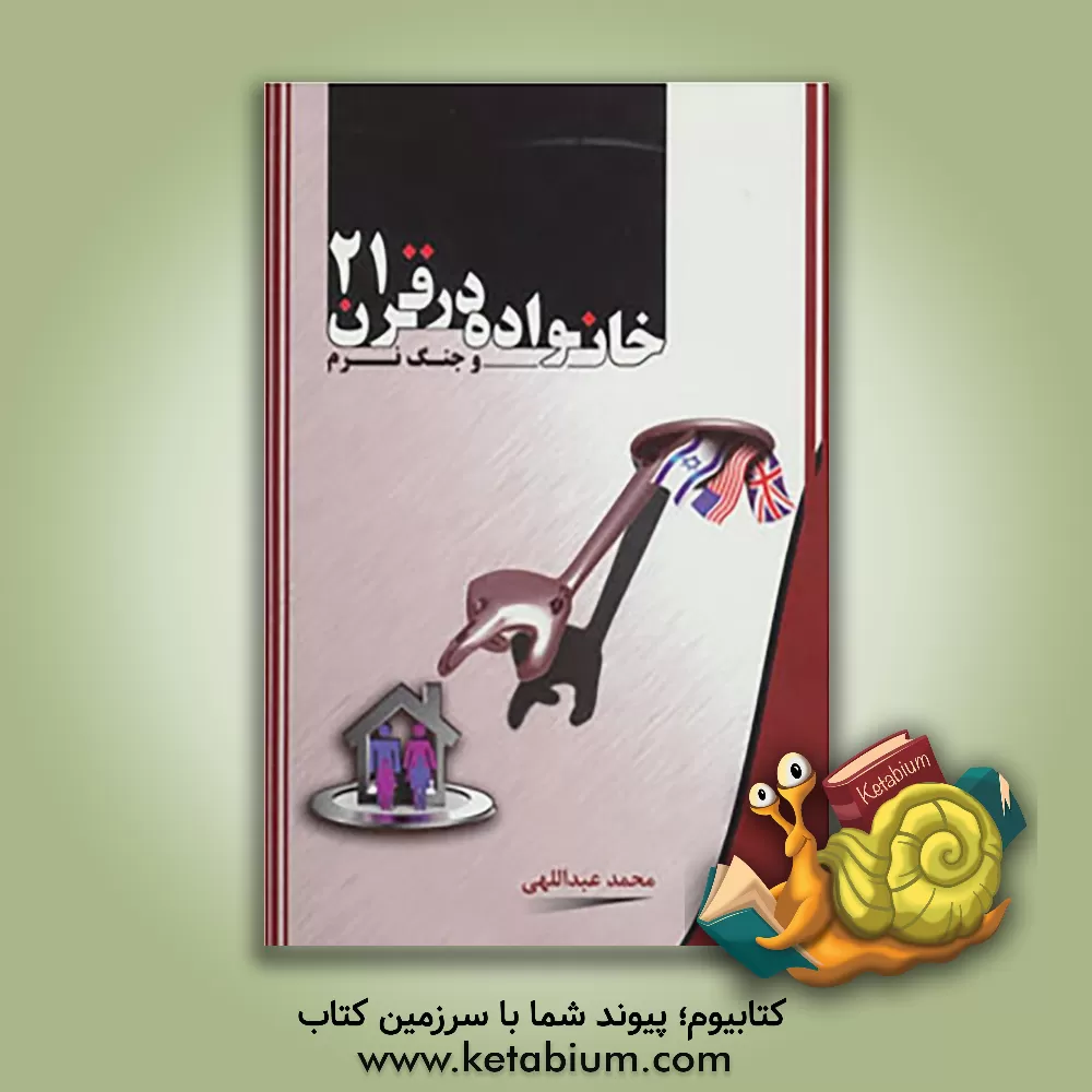 کتاب خانواده در قرن 21: واکاوی تاثیرات جنگ نرم بر خانواده ها اثر محمد عبداللهی