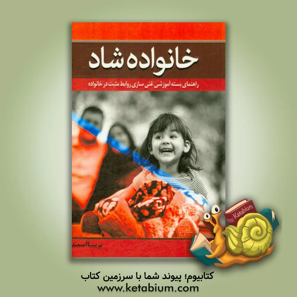 کتاب خانواده شاد (راهنمای بسته آموزشی غنی سازی روابط مثبت در خانواده) |اثر پریسا آسمند