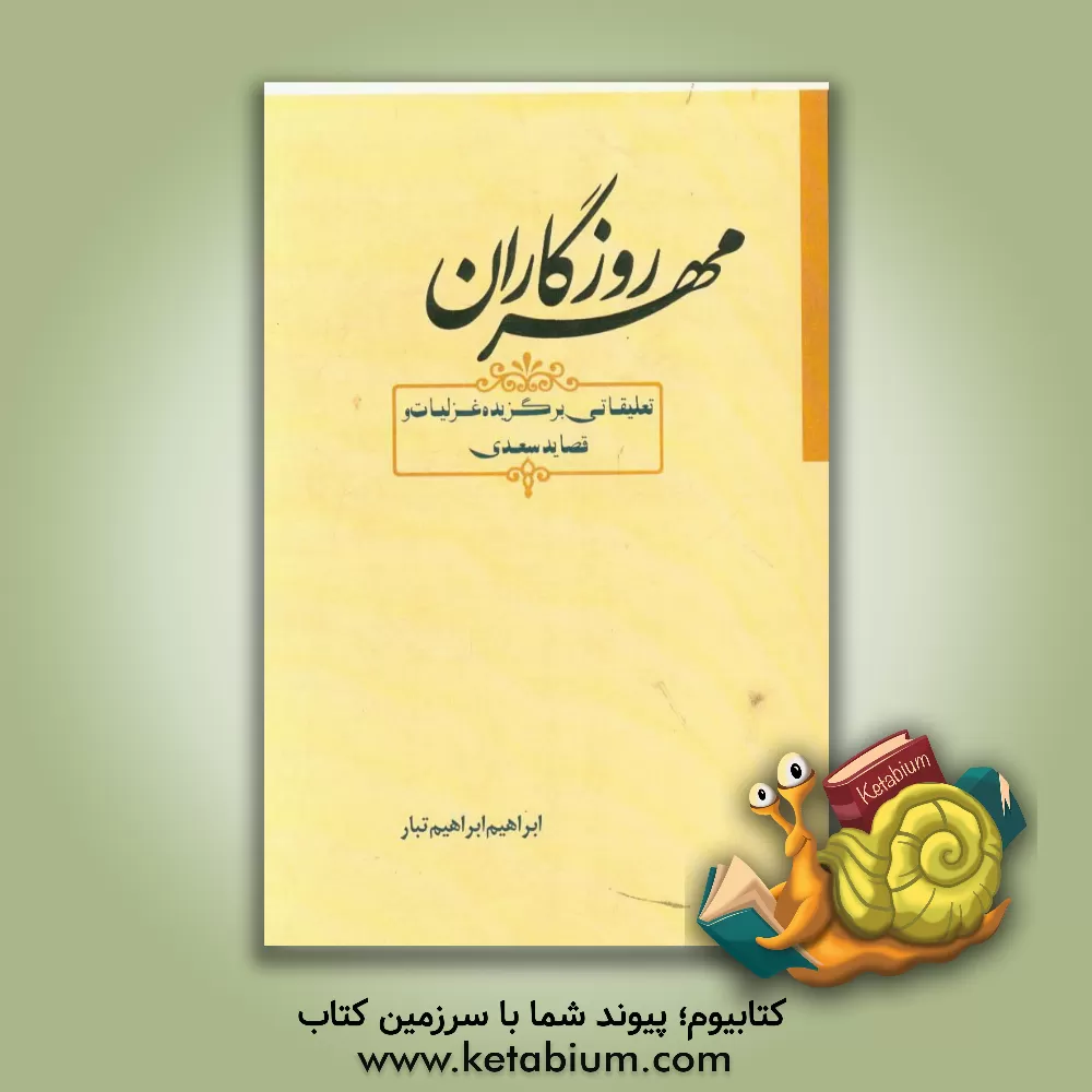 کتاب مهر روزگاران (تعلیقاتی برگزیده غزلیات و قصاید سعدی) اثر ابراهیم ابراهیم‌تبار