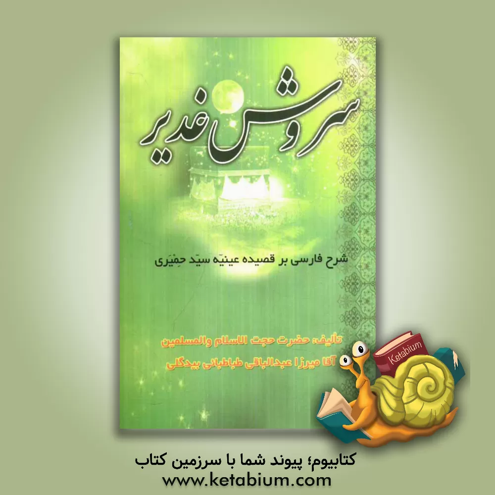 کتاب سروش غدیر: ترجمه قصیده عینیه سیدالشعراء اسماعیل بن محمد حمیری متوفای 174 هجری قمری اثر عبدالباقی‌بن محمدتقی طباطبائی‌بیدگلی