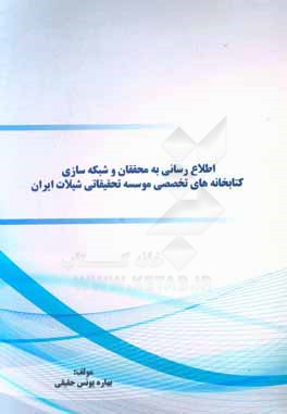 کتاب اطلاع رسانی به محققان و شبکه سازی کتابخانه های تخصصی موسسه تحقیقاتی شیلات ایران |اثر بهاره یونس حقیقی