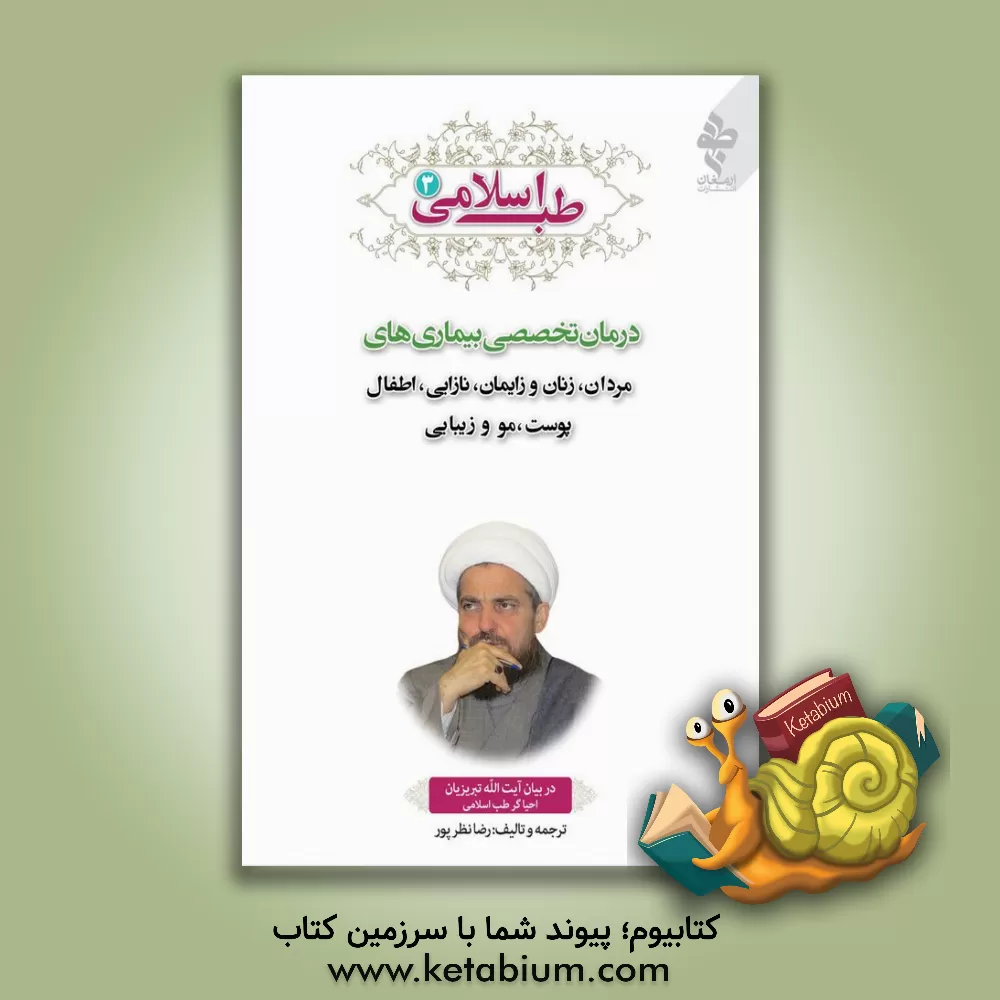 کتاب طب اسلامی در بیان آیت الله تبریزیان احیاگر طب اسلامی: درمان تخصصی بیماری های مردان، زنان و زایمان، نازایی، اطفال، پوست، مو و زیبایی اثر رضا نظرپور