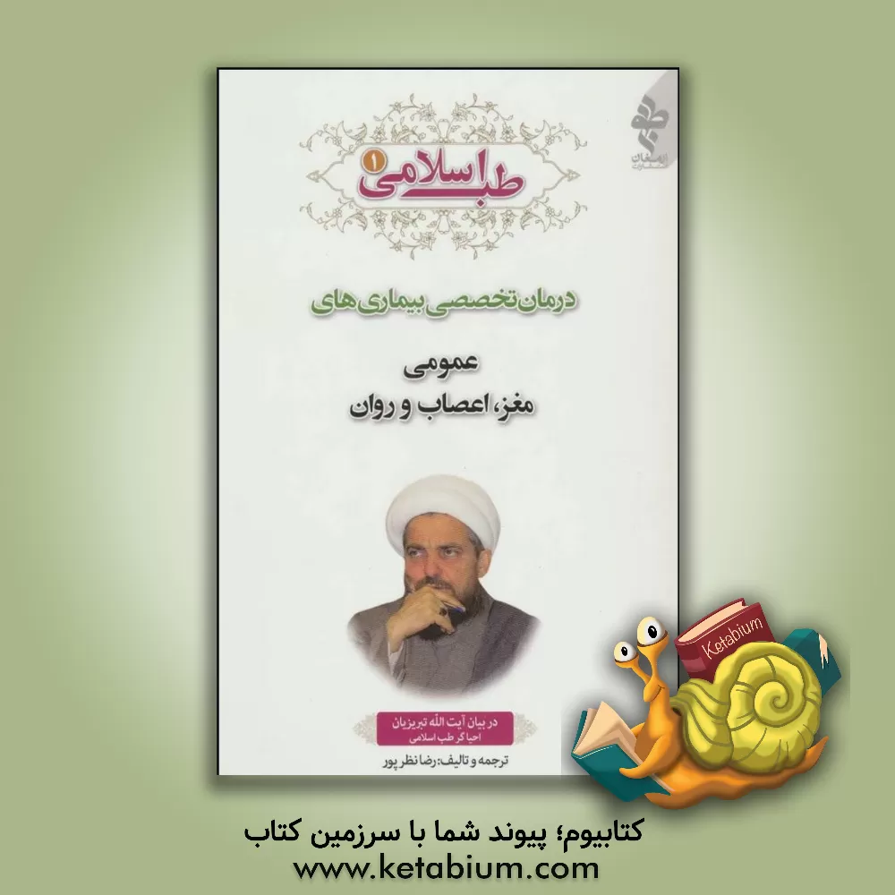 کتاب طب اسلامی در بیان آیت الله تبریزیان: درمان تخصصی بیماری ها ی عمومی، مغز، اعصاب و روان اثر رضا نظرپور