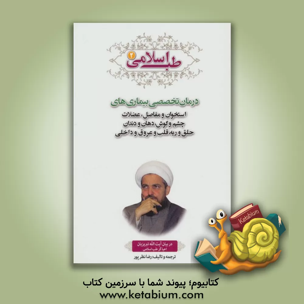 کتاب طب اسلامی در بیان آیت الله تبریزیان: درمان تخصصی بیماری های استخوان و مفاصل و عضلات و ارتوپدی، چشم و گوش، دهان و دندان، حلق و ریه، قلب و عروق، کبد ... اثر رضا نظرپور